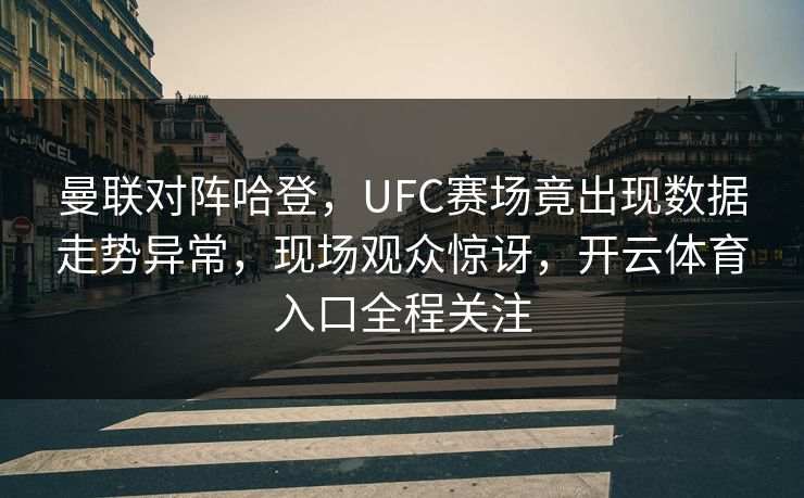 曼联对阵哈登，UFC赛场竟出现数据走势异常，现场观众惊讶，开云体育入口全程关注