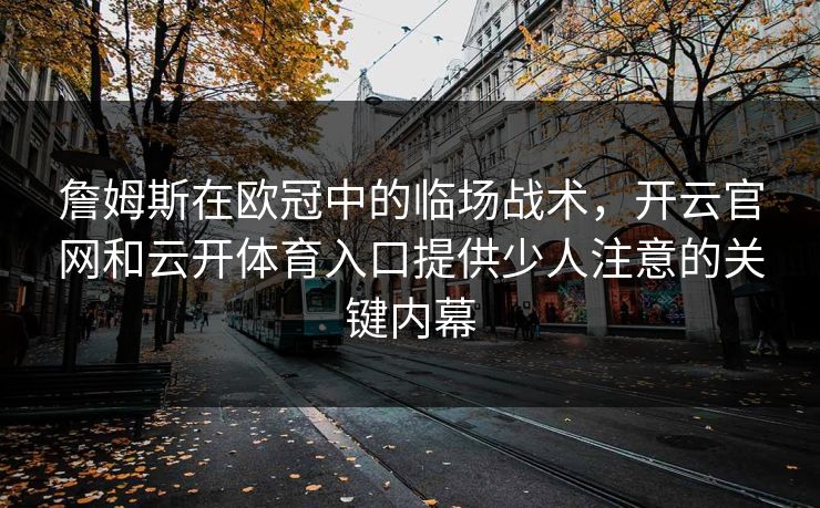詹姆斯在欧冠中的临场战术，开云官网和云开体育入口提供少人注意的关键内幕