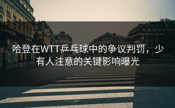 哈登在WTT乒乓球中的争议判罚,少有人注意的关键影响曝光 哈登在WTT乒乓球中的争议判罚,少有人注意的关键影响曝光