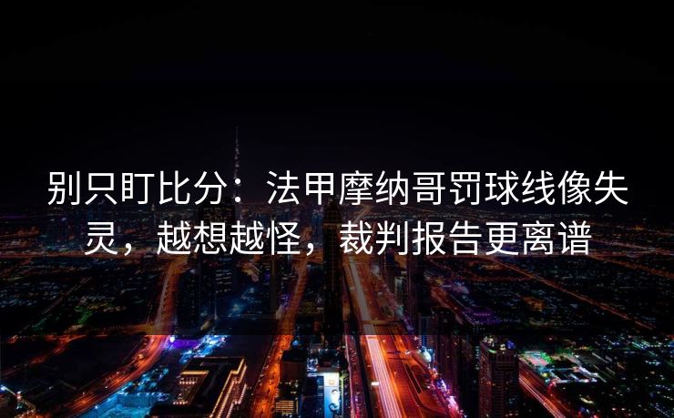 别只盯比分：法甲摩纳哥罚球线像失灵，越想越怪，裁判报告更离谱