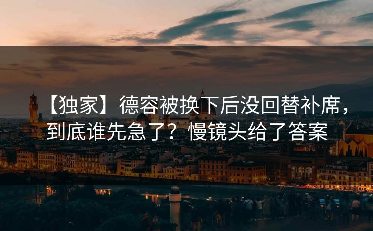 【独家】德容被换下后没回替补席，到底谁先急了？慢镜头给了答案