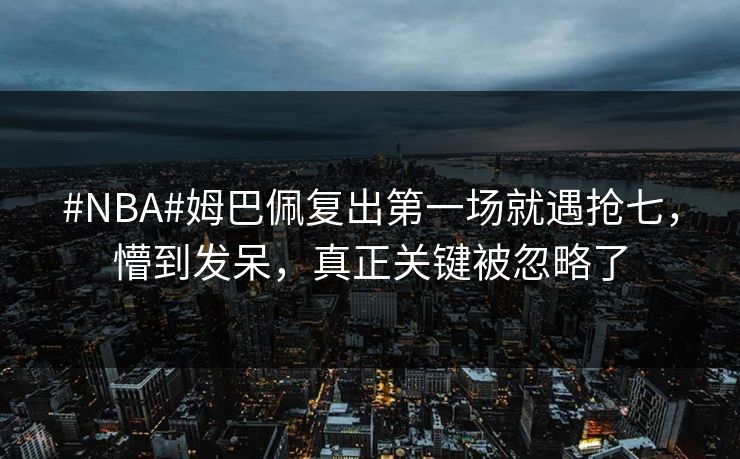 #NBA#姆巴佩复出第一场就遇抢七，懵到发呆，真正关键被忽略了